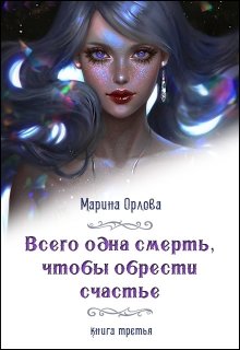 «Всего одна смерть, чтобы обрести счастье. Книга третья.» книга