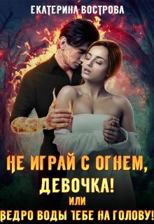 «Не играй с огнем, девочка, или Ведро воды тебе на голову!» книга