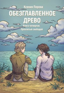 «Обезглавленное древо. Книга четвертая. Проклятый свободой» книга