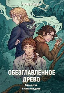 «Обезглавленное древо. Книга пятая. И жили они долго» книга