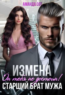 «Измена. Он тебя не достоин! или Старший брат мужа»