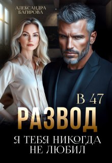 «Развод в 47. Я тебя никогда не любил» книга