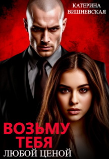 «Возьму тебя. Любой ценой»