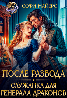 «После развода. Служанка для генерала драконов»