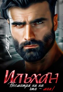 «Ильхан. Несмотря ни на что — моя!»