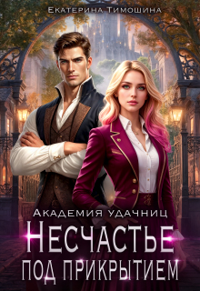 «Несчастье под прикрытием. Академия удачниц»