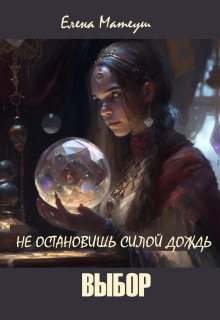 «Не остановишь силой дождь. Выбор»